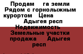  Продам 100га земли Рядом с горнолыжным курортом › Цена ­ 25 000 000 - Адыгея респ. Недвижимость » Земельные участки продажа   . Адыгея респ.